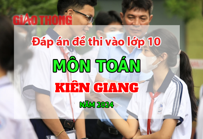 Đ&aacute;p &aacute;n đề thi tuyển sinh lớp 10 m&ocirc;n To&aacute;n Ki&ecirc;n Giang năm 2024.