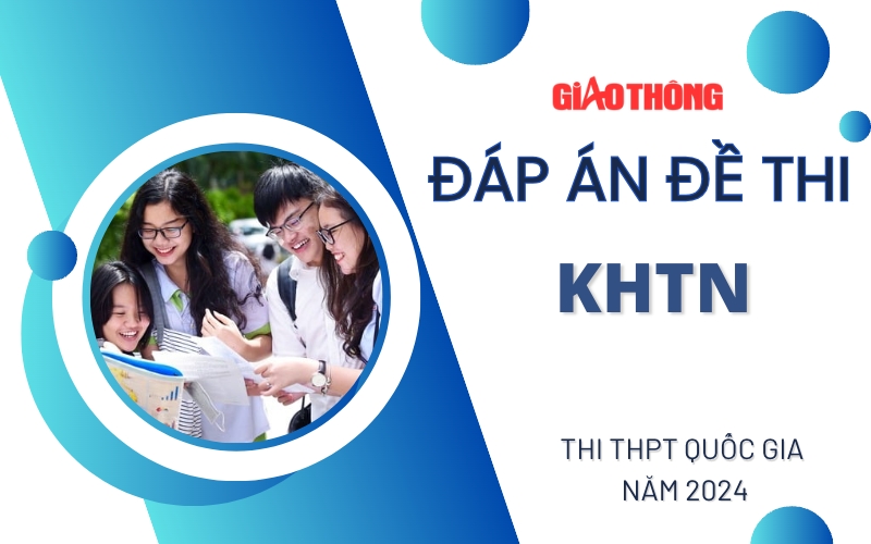 Đáp án đề thi tổ hợp các môn Khoa học tự nhiên THPT Quốc gia 2024 Đáp án đề thi tổ hợp các môn Khoa học tự nhiên THPT Quốc gia 2024