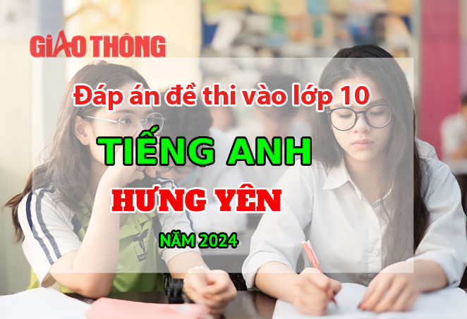 Đ&aacute;p &aacute;n đề thi tuyển sinh lớp 10 m&ocirc;n Tiếng Anh Hưng Y&ecirc;n năm 2024