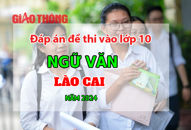 Đ&aacute;p &aacute;n đề thi tuyển sinh lớp 10 m&ocirc;n Ngữ văn L&agrave;o Cai năm 2024.