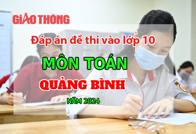Đ&aacute;p &aacute;n đề thi tuyển sinh lớp 10 m&ocirc;n To&aacute;n Quảng B&igrave;nh năm 2024.