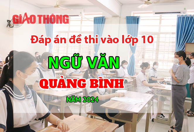 Đ&aacute;p &aacute;n đề thi tuyển sinh lớp 10 m&ocirc;n Ngữ văn Quảng B&igrave;nh năm 2024.