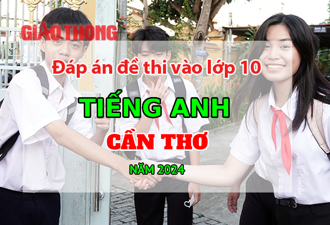 Đ&aacute;p &aacute;n đề thi tuyển sinh lớp 10 m&ocirc;n Tiếng Anh Cần Thơ năm 2024.