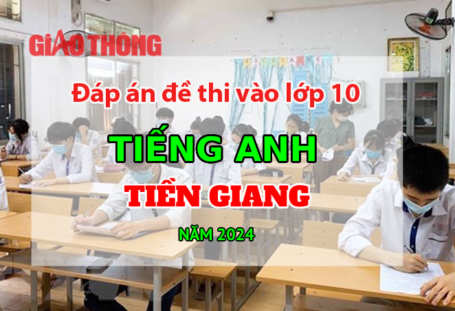 Đ&aacute;p &aacute;n đề thi tuyển sinh lớp 10 m&ocirc;n Tiếng Anh Tiền Giang năm 2024.