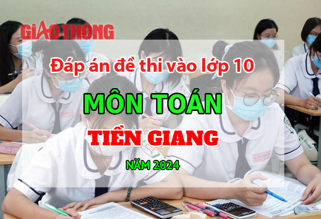 Đ&aacute;p &aacute;n đề thi tuyển sinh lớp 10 m&ocirc;n To&aacute;n Tiền Giang năm 2024.