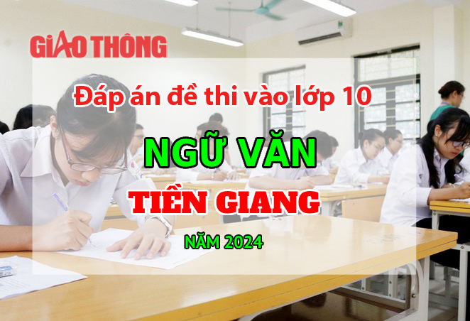 Đ&aacute;p &aacute;n đề thi tuyển sinh lớp 10 m&ocirc;n Ngữ văn Tiền Giang năm 2024.