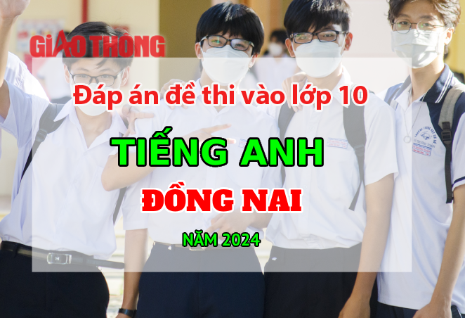 Đáp án đề thi tuyển sinh lớp 10 môn Tiếng Anh Đồng Nai năm 2024. Đáp án đề thi tuyển sinh lớp 10 môn Tiếng Anh Đồng Nai năm 2024.
