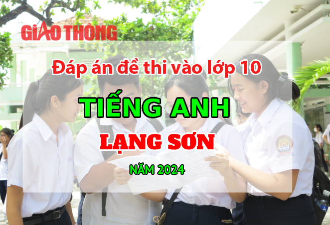 Đ&aacute;p &aacute;n đề thi tuyển sinh lớp 10 m&ocirc;n Tiếng Anh Lạng Sơn năm 2024.