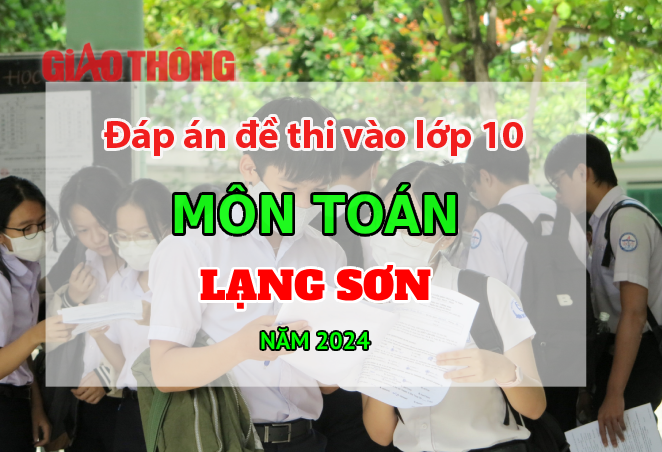 Đ&aacute;p &aacute;n đề thi tuyển sinh lớp 10 m&ocirc;n To&aacute;n Lạng Sơn năm 2024.