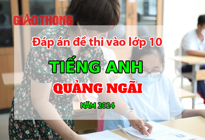 Đ&aacute;p &aacute;n đề thi tuyển sinh lớp 10 m&ocirc;n Tiếng Anh Quảng Ng&atilde;i năm 2024.
