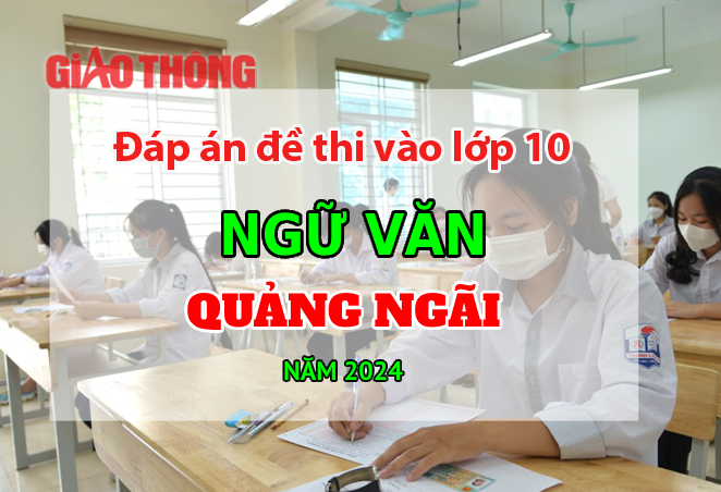 Đ&aacute;p &aacute;n đề thi tuyển sinh lớp 10 m&ocirc;n Ngữ văn Quảng Ng&atilde;i năm 2024.