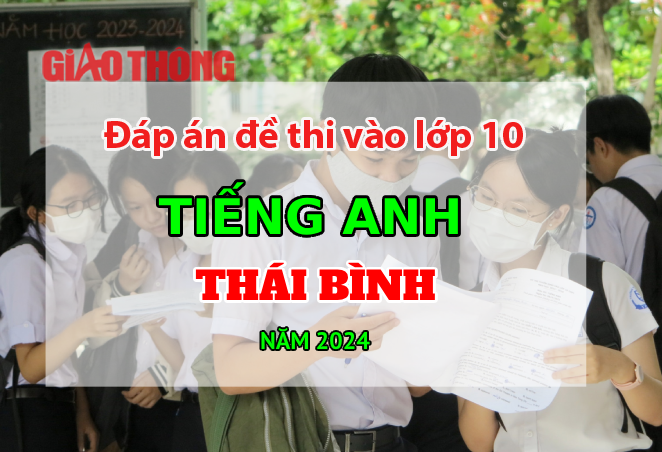 Đ&aacute;p &aacute;n đề thi tuyển sinh lớp 10 m&ocirc;n Tiếng Anh Th&aacute;i B&igrave;nh năm 2024.