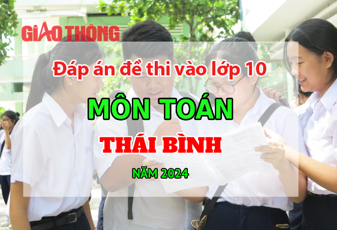 Đ&aacute;p &aacute;n đề thi tuyển sinh lớp 10 m&ocirc;n To&aacute;n Th&aacute;i B&igrave;nh năm 2024.