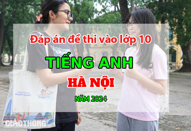 Đ&aacute;p &aacute;n đề thi tuyển sinh lớp 10 m&ocirc;n Tiếng Anh H&agrave; Nội năm 2024.