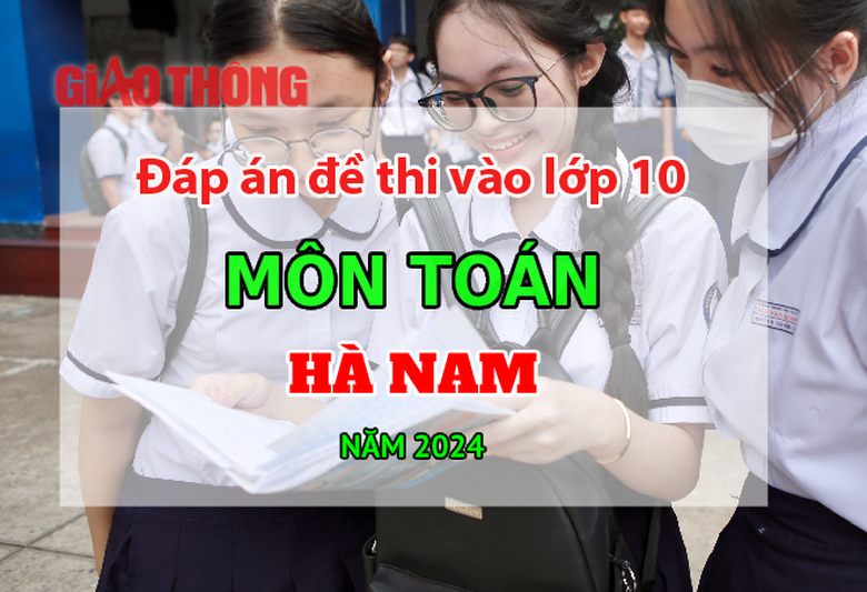 Đ&aacute;p &aacute;n đề thi tuyển sinh lớp 10 m&ocirc;n To&aacute;n H&agrave; Nam năm 2024.