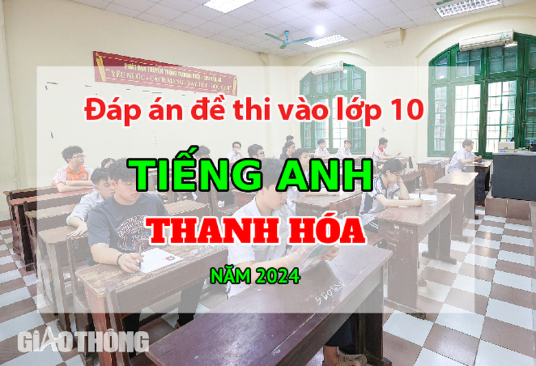 Đ&aacute;p &aacute;n đề thi tuyển sinh lớp 10 m&ocirc;n Tiếng Anh Thanh H&oacute;a năm 2024.
