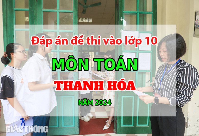 Đ&aacute;p &aacute;n đề thi tuyển sinh lớp 10 m&ocirc;n To&aacute;n Thanh H&oacute;a năm 2024.