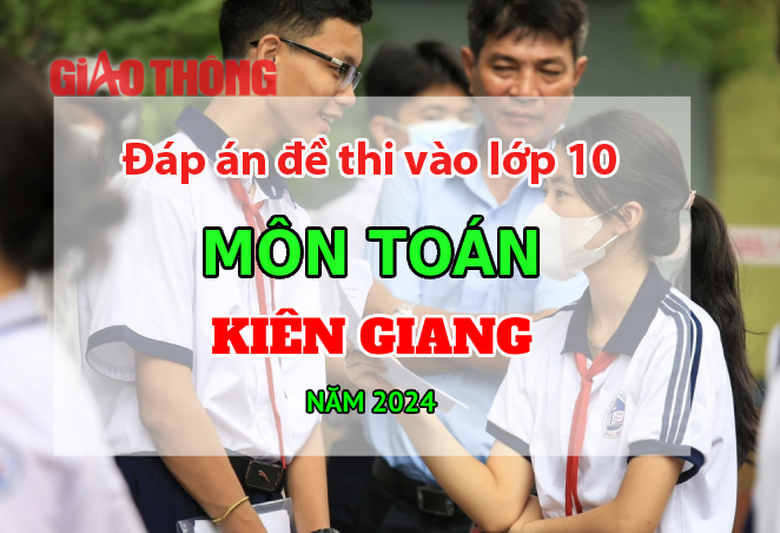 Đ&aacute;p &aacute;n đề thi tuyển sinh lớp 10 m&ocirc;n To&aacute;n Ki&ecirc;n Giang năm 2024.