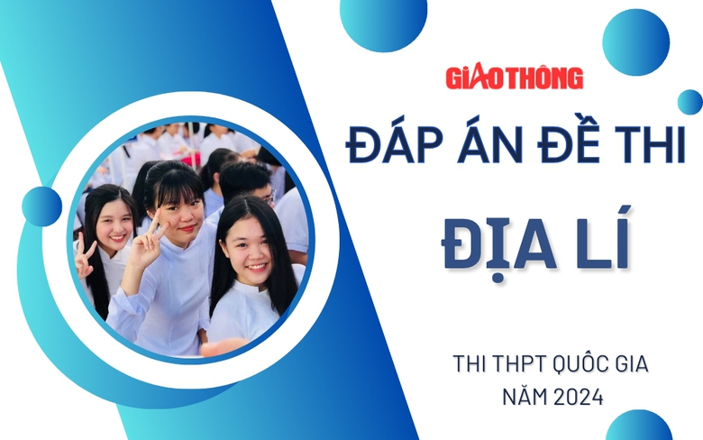 Đ&aacute;p &aacute;n đề thi m&ocirc;n Địa l&iacute; THPT Quốc gia 2024 tất cả m&atilde; đề.