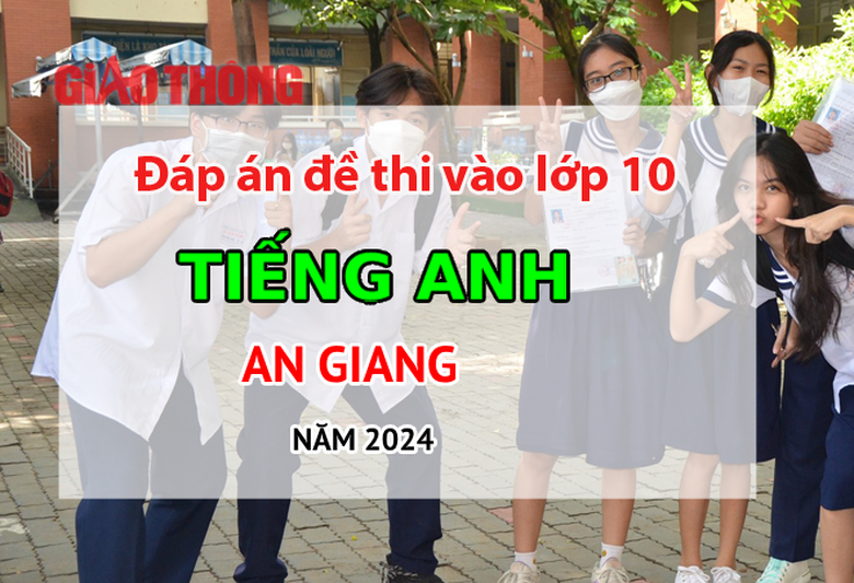 Đáp án đề thi tuyển sinh lớp 10 môn Tiếng Anh An Giang năm 2024- Ảnh 1. Đáp án đề thi tuyển sinh lớp 10 môn Tiếng Anh An Giang năm 2024- Ảnh 1.