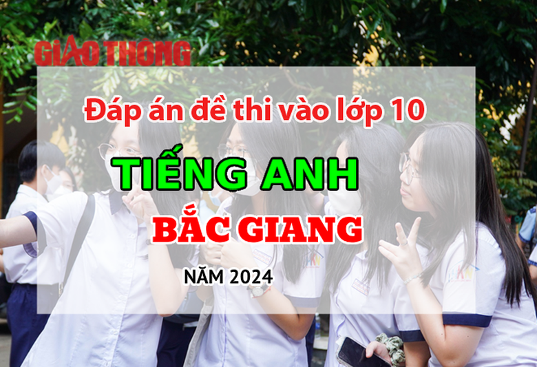 Đ&aacute;p &aacute;n đề thi tuyển sinh lớp 10 m&ocirc;n Tiếng Anh Bắc Giang năm 2024.