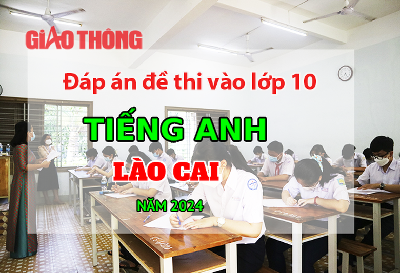 Đ&aacute;p &aacute;n đề thi tuyển sinh lớp 10 m&ocirc;n Tiếng Anh L&agrave;o Cai năm 2024.