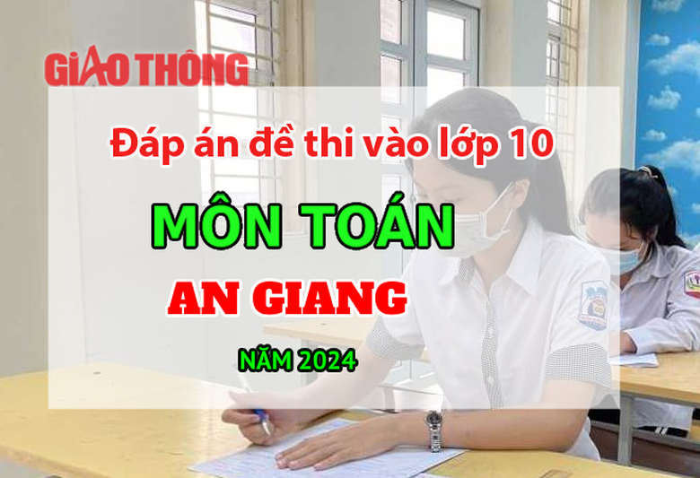 Đ&aacute;p &aacute;n đề thi tuyển sinh lớp 10 m&ocirc;n To&aacute;n An Giang năm 2024.