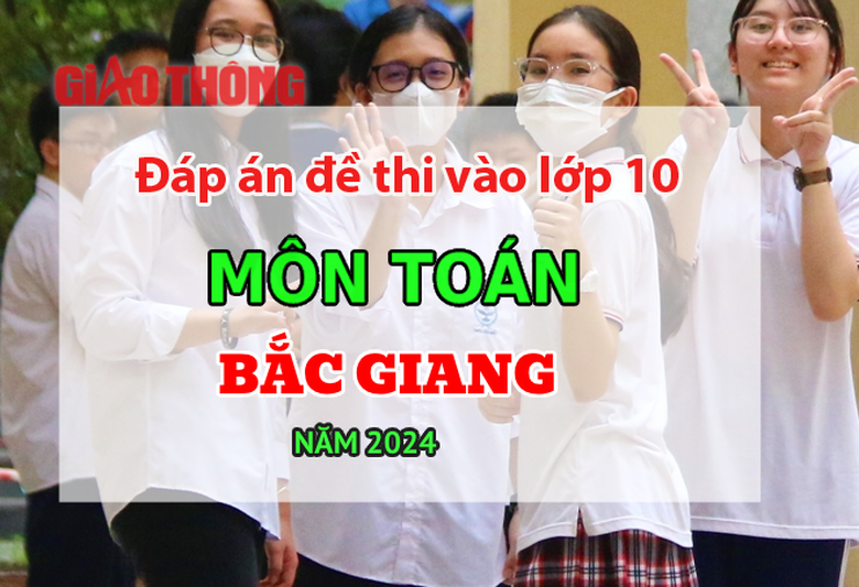 Đ&aacute;p &aacute;n đề thi tuyển sinh lớp 10 m&ocirc;n To&aacute;n Bắc Giang năm 2024.