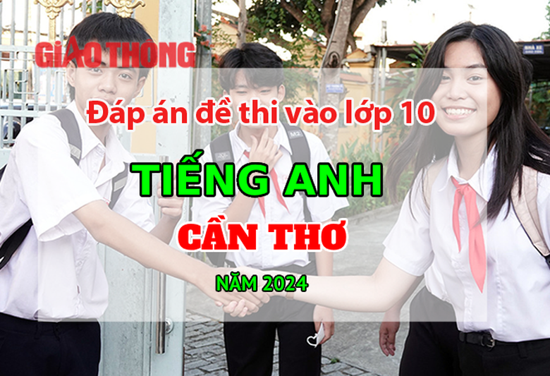 Đ&aacute;p &aacute;n đề thi tuyển sinh lớp 10 m&ocirc;n Tiếng Anh Cần Thơ năm 2024.