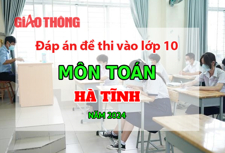 Đ&aacute;p &aacute;n đề thi tuyển sinh lớp 10 m&ocirc;n To&aacute;n H&agrave; Tĩnh năm 2024.