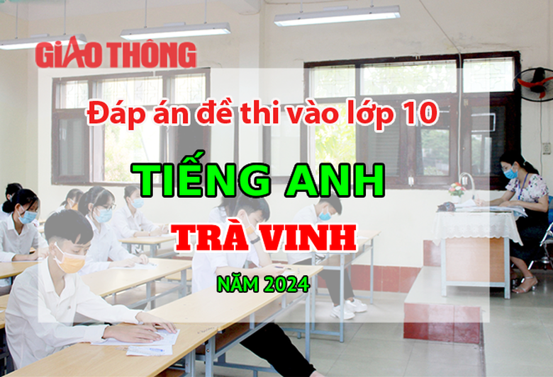 Đ&aacute;p &aacute;n đề thi tuyển sinh lớp 10 m&ocirc;n Tiếng Anh Tr&agrave; Vinh năm 2024.