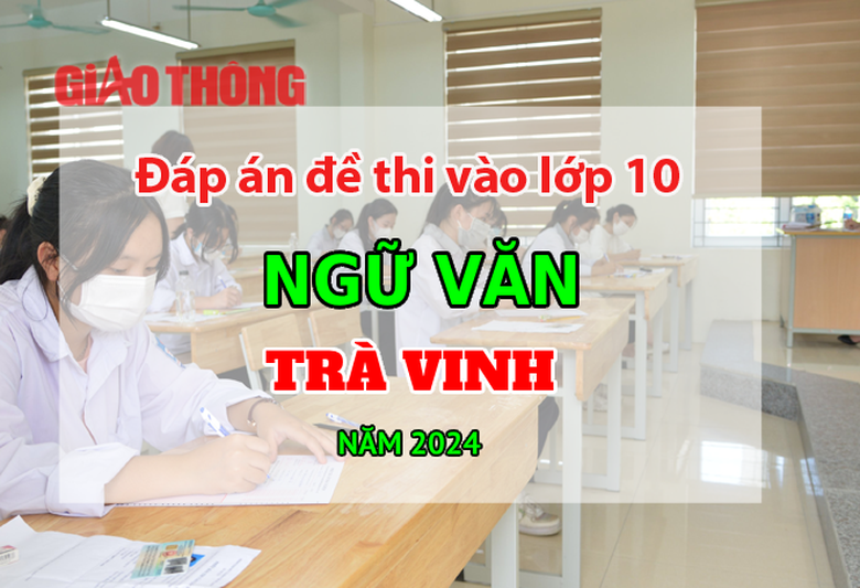 Đ&aacute;p &aacute;n đề thi tuyển sinh lớp 10 m&ocirc;n Ngữ văn Tr&agrave; Vinh năm 2024.