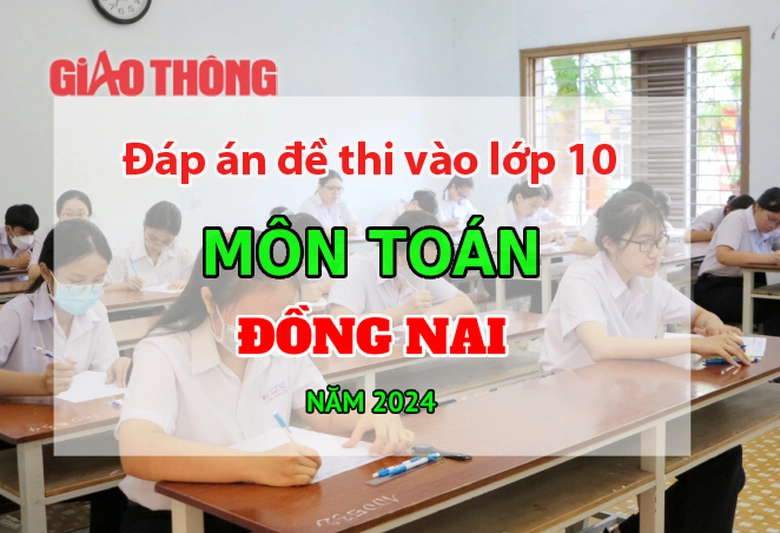 Đ&aacute;p &aacute;n đề thi tuyển sinh lớp 10 m&ocirc;n To&aacute;n Đồng Nai năm 2024.