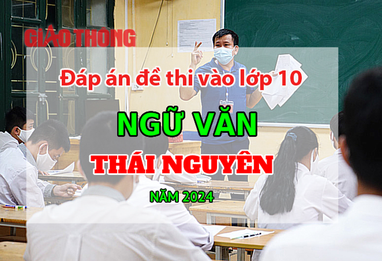 Đ&aacute;p &aacute;n đề thi tuyển sinh lớp 10 m&ocirc;n Ngữ văn Th&aacute;i Nguy&ecirc;n năm 2024.