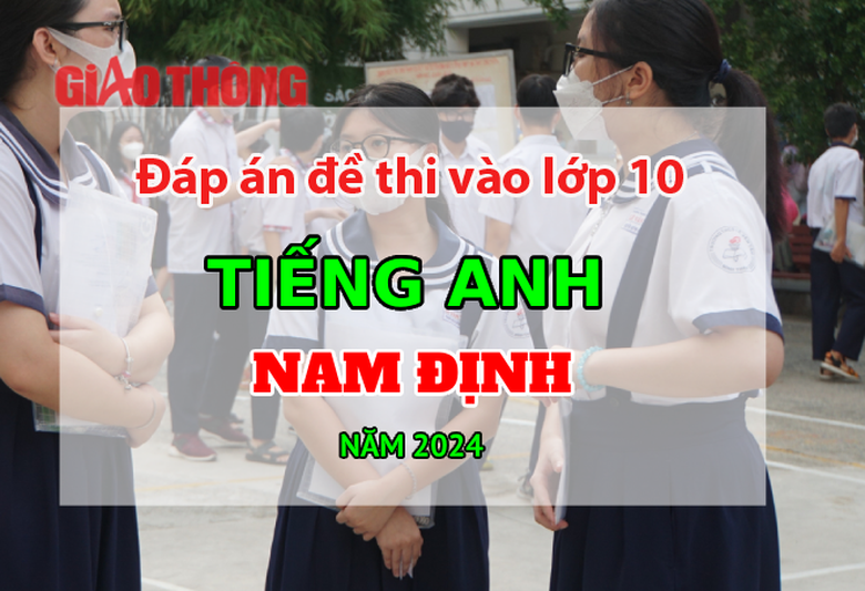 Đ&aacute;p &aacute;n đề thi tuyển sinh lớp 10 m&ocirc;n Tiếng Anh Nam Định năm 2024.