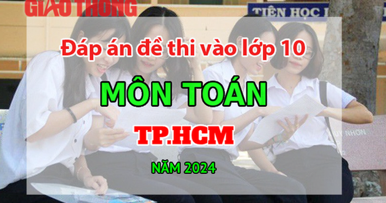 Đ&aacute;p &aacute;n đề thi tuyển sinh v&agrave;o lớp 10 m&ocirc;n To&aacute;n TP.HCM năm 2024- Ảnh 1.
