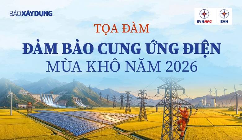 Ng&agrave;y mai, B&aacute;o X&acirc;y dựng tổ chức toạ đ&agrave;m &ldquo;Đảm bảo cung ứng điện m&ugrave;a kh&ocirc; năm 2026&rdquo;- Ảnh 1.