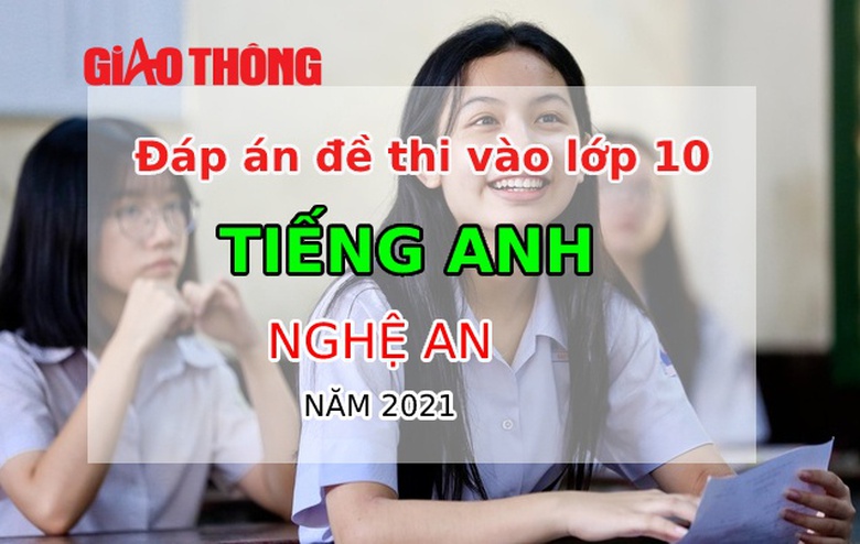 Đ&aacute;p &aacute;n đề thi m&ocirc;n Tiếng Anh tỉnh Nghệ An tuyển sinh v&agrave;o lớp 10 năm 2021