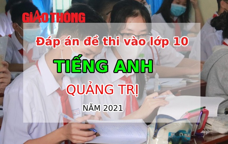 Đ&aacute;p &aacute;n đề thi m&ocirc;n Tiếng Anh tỉnh Quảng Trị tuyển sinh v&agrave;o lớp 10 năm 2021