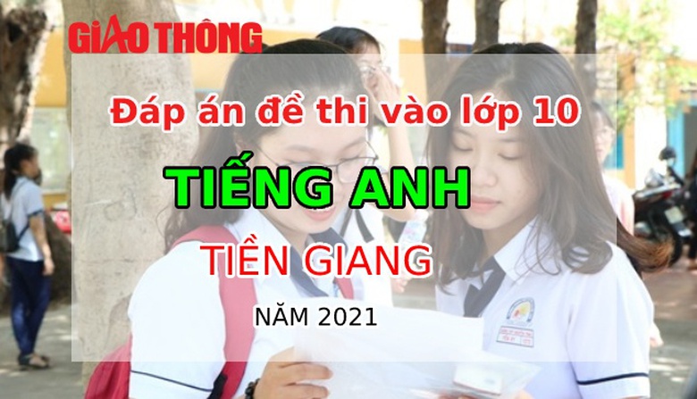 Đ&aacute;p &aacute;n đề thi Tiếng Anh tỉnh Tiền Giang kỳ thi v&agrave;o lớp 10 năm 2021