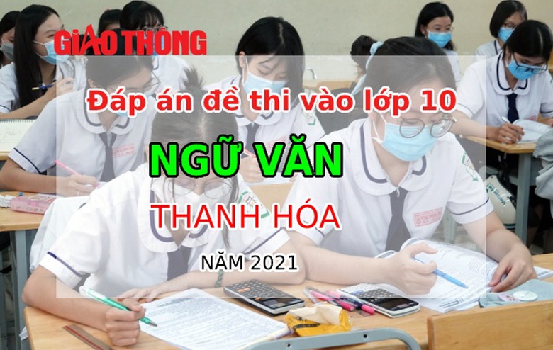 Đ&aacute;p &aacute;n đề thi Ngữ Văn tỉnh Thanh H&oacute;a - kỳ thi v&agrave;o lớp 10 năm 2021