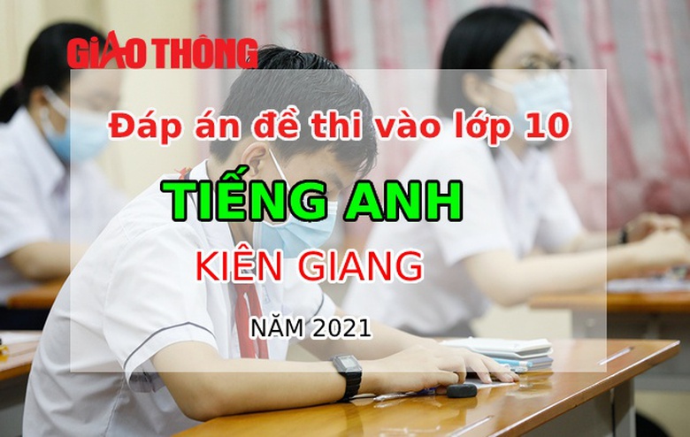 Đ&aacute;p &aacute;n đề thi Tiếng Anh tỉnh Ki&ecirc;n Giang kỳ thi v&agrave;o lớp 10 năm 2021
