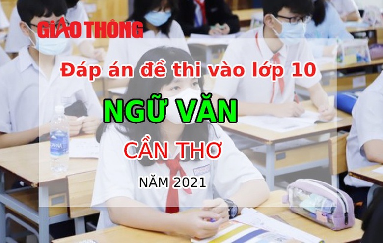 Đ&aacute;p &aacute;n đề thi m&ocirc;n Ngữ Văn cần thơ - Thi lớp 10 năm 2021