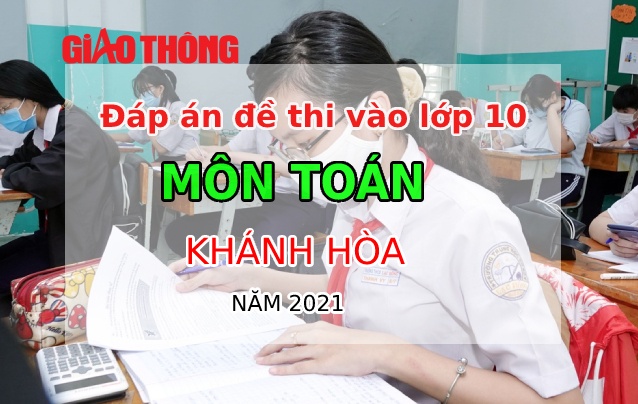 Đ&aacute;p &aacute;n đề thi m&ocirc;n To&aacute;n tỉnh Kh&aacute;nh H&ograve;a tuyển sinh v&agrave;o lớp 10 năm 2021