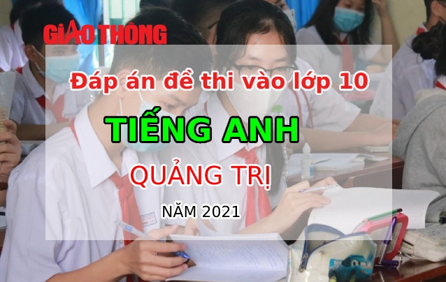 Đ&aacute;p &aacute;n đề thi m&ocirc;n Tiếng Anh tỉnh Quảng Trị tuyển sinh v&agrave;o lớp 10 năm 2021