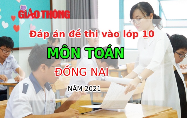 Đ&aacute;p &aacute;n m&ocirc;n To&aacute;n tỉnh Đồng Nai kỳ thi tuyển sinh lớp 10 - năm 2021