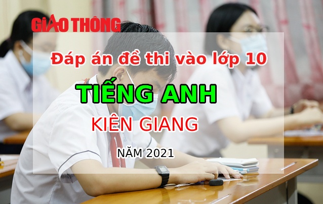 Đ&aacute;p &aacute;n đề thi Tiếng Anh tỉnh Ki&ecirc;n Giang kỳ thi v&agrave;o lớp 10 năm 2021