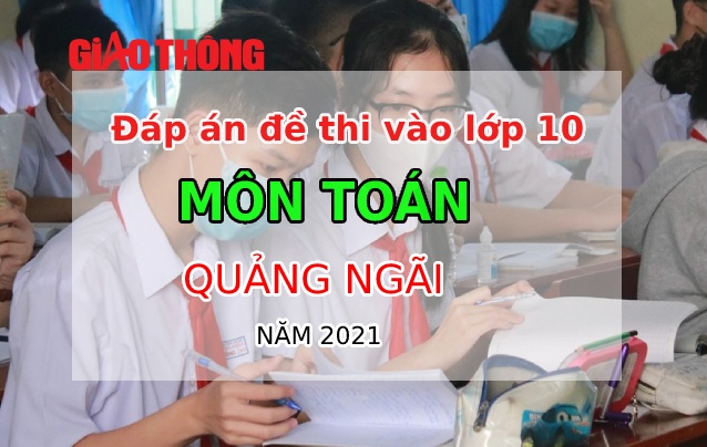 Đ&aacute;p &aacute;n đề thi To&aacute;n tỉnh Quảng Ng&atilde;i kỳ thi v&agrave;o lớp 10 năm 2021