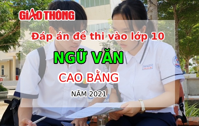 Đ&aacute;p &aacute;n đề thi tuyển sinh lớp 10 m&ocirc;n Ngữ văn tỉnh Cao Bằng năm 2021.