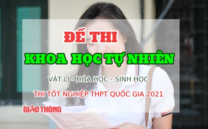 Đề thi m&ocirc;n Khoa học tự nhi&ecirc;n thi tốt nghiệp THPT 2021 (Full m&atilde; đề)
